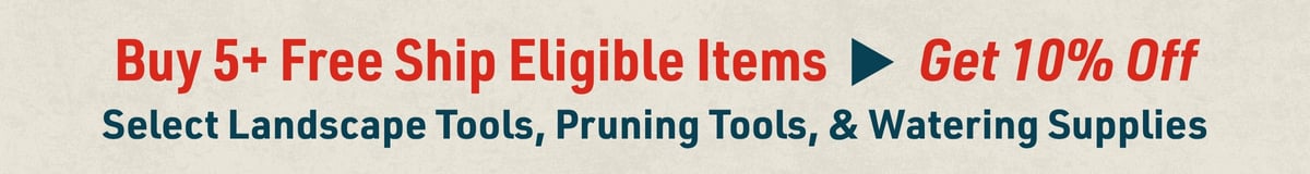 Buy 5+ Free Ship Eligible Items and get 10% Off! Applies to select landscape tools, pruning tools, and watering supplies.