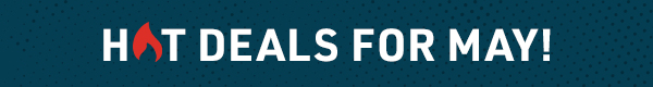 HOT DEALS FOR MAY!
