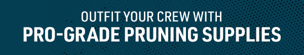 Outfit your Crew with Pro-Grade Pruning Supplies